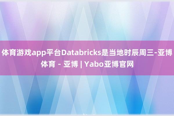 体育游戏app平台Databricks是当地时辰周三-亚博体育 - 亚博 | Yabo亚博官网