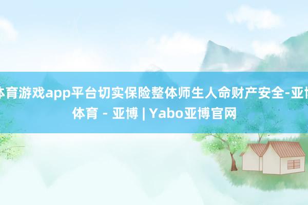 体育游戏app平台切实保险整体师生人命财产安全-亚博体育 - 亚博 | Yabo亚博官网
