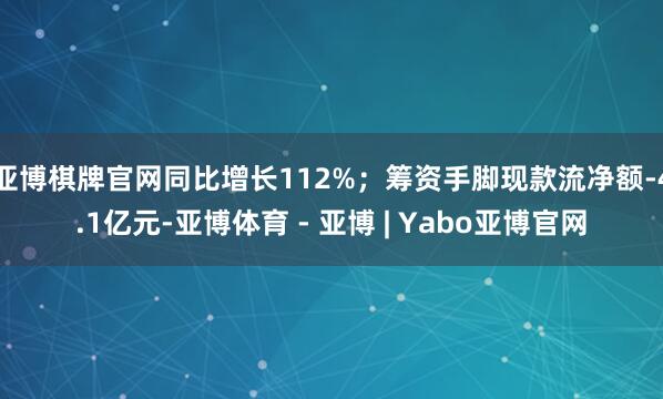 亚博棋牌官网同比增长112%；筹资手脚现款流净额-4.1亿元-亚博体育 - 亚博 | Yabo亚博官网