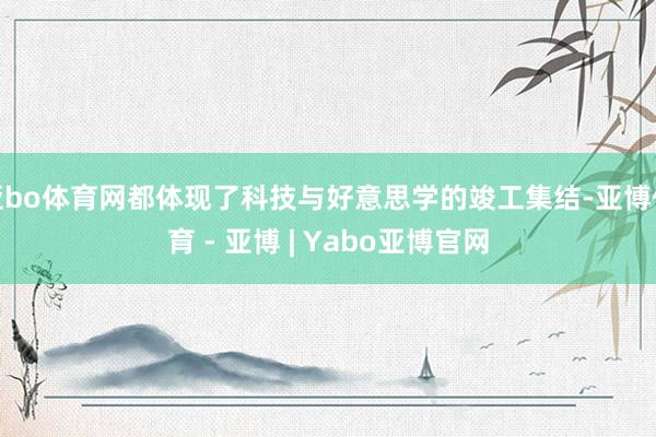 亚bo体育网都体现了科技与好意思学的竣工集结-亚博体育 - 亚博 | Yabo亚博官网