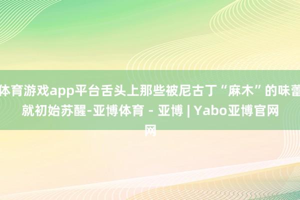 体育游戏app平台舌头上那些被尼古丁“麻木”的味蕾就初始苏醒-亚博体育 - 亚博 | Yabo亚博官网