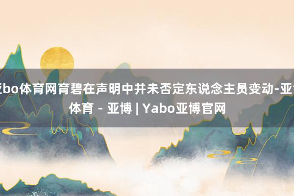 亚bo体育网育碧在声明中并未否定东说念主员变动-亚博体育 - 亚博 | Yabo亚博官网
