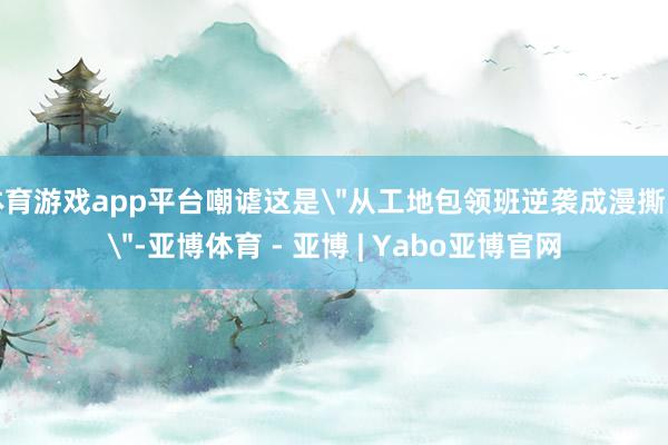 体育游戏app平台嘲谑这是