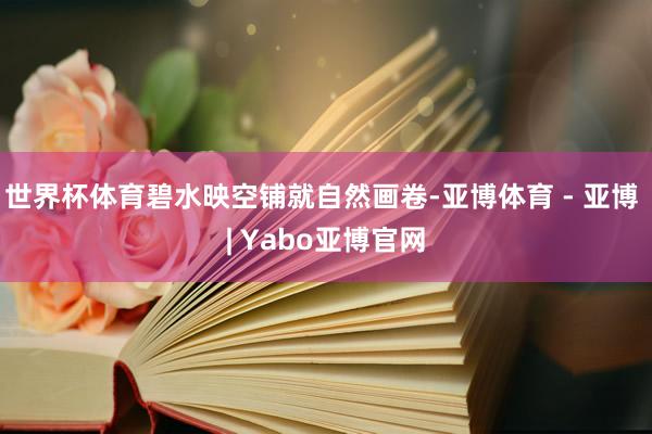 世界杯体育碧水映空铺就自然画卷-亚博体育 - 亚博 | Yabo亚博官网
