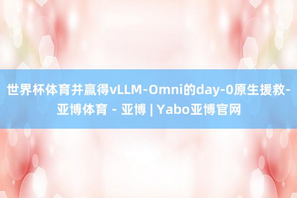 世界杯体育并赢得vLLM-Omni的day-0原生援救-亚博体育 - 亚博 | Yabo亚博官网