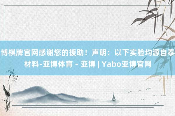 亚博棋牌官网感谢您的援助！声明：以下实验均源自泰斗材料-亚博体育 - 亚博 | Yabo亚博官网
