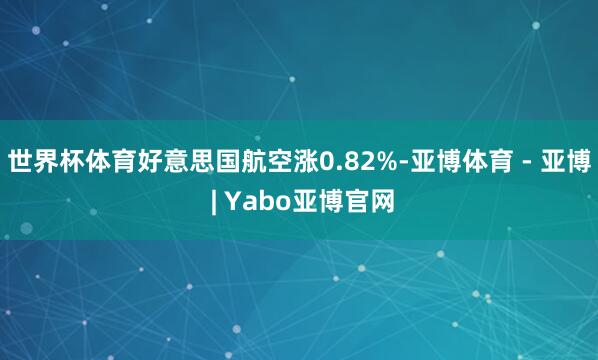 世界杯体育好意思国航空涨0.82%-亚博体育 - 亚博 | Yabo亚博官网