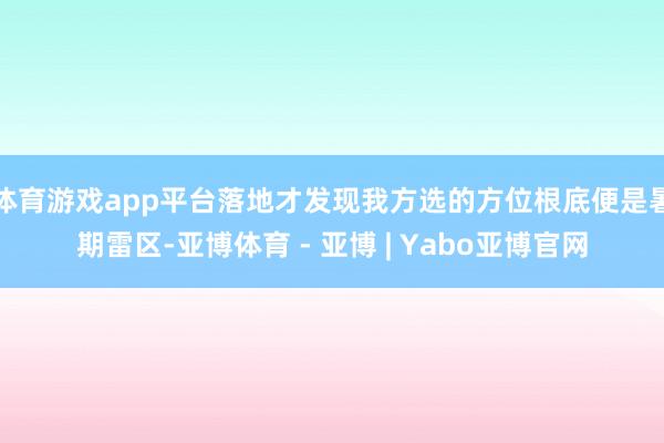 体育游戏app平台落地才发现我方选的方位根底便是暑期雷区-亚博体育 - 亚博 | Yabo亚博官网
