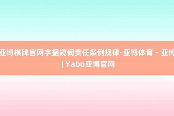 亚博棋牌官网字据窥伺责任条例规律-亚博体育 - 亚博 | Yabo亚博官网