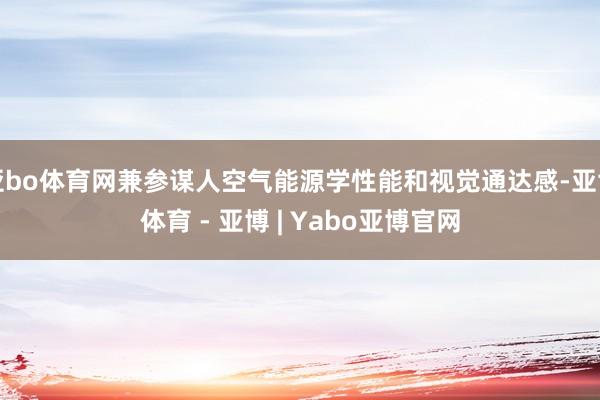 亚bo体育网兼参谋人空气能源学性能和视觉通达感-亚博体育 - 亚博 | Yabo亚博官网