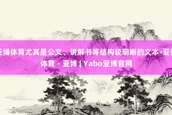 亚博体育尤其是公文、讲解书等结构较明晰的文本-亚博体育 - 亚博 | Yabo亚博官网
