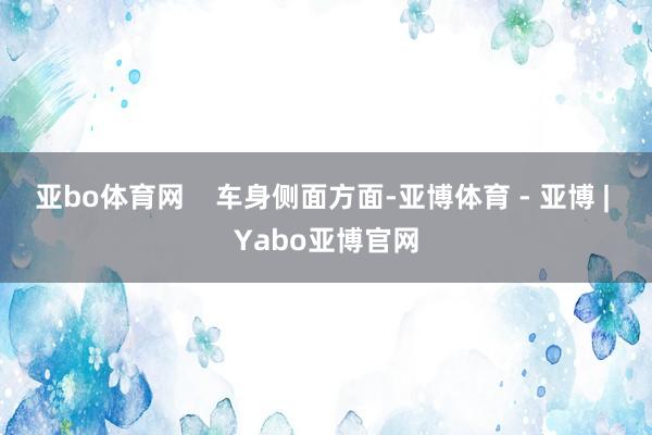 亚bo体育网    车身侧面方面-亚博体育 - 亚博 | Yabo亚博官网