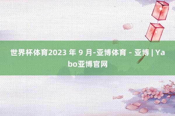 世界杯体育2023 年 9 月-亚博体育 - 亚博 | Yabo亚博官网