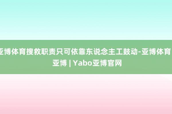 亚博体育搜救职责只可依靠东说念主工鼓动-亚博体育 - 亚博 | Yabo亚博官网