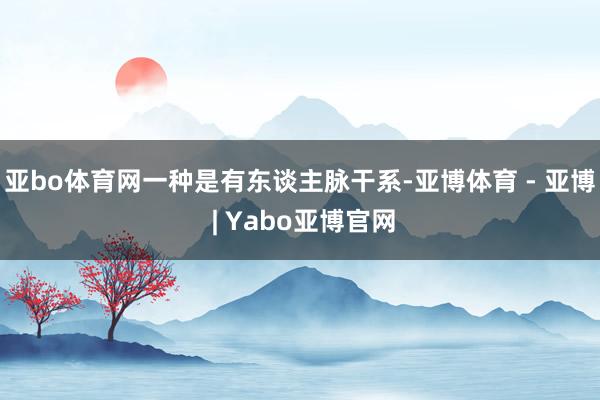 亚bo体育网一种是有东谈主脉干系-亚博体育 - 亚博 | Yabo亚博官网