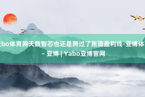 亚bo体育网天数智芯也还是跨过了账面盈利线-亚博体育 - 亚博 | Yabo亚博官网