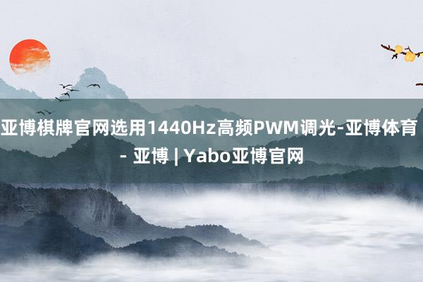 亚博棋牌官网选用1440Hz高频PWM调光-亚博体育 - 亚博 | Yabo亚博官网