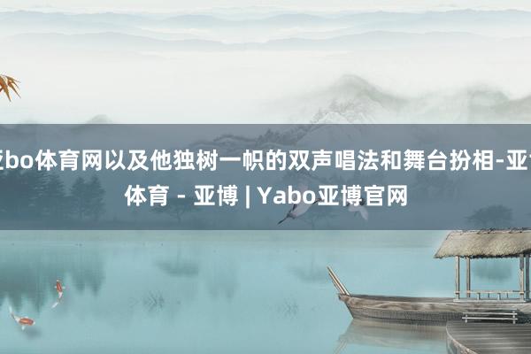 亚bo体育网以及他独树一帜的双声唱法和舞台扮相-亚博体育 - 亚博 | Yabo亚博官网