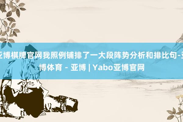 亚博棋牌官网我照例铺排了一大段阵势分析和排比句-亚博体育 - 亚博 | Yabo亚博官网